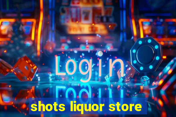 shots liquor store