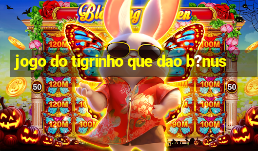 jogo do tigrinho que dao b?nus