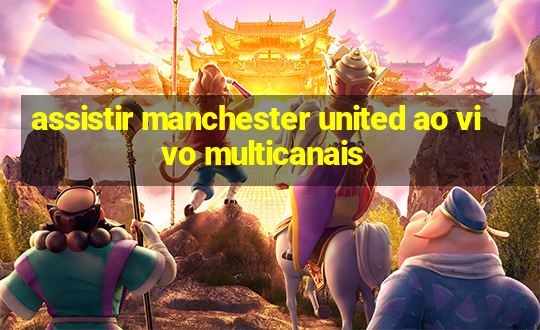 assistir manchester united ao vivo multicanais