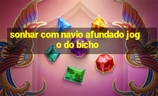 sonhar com navio afundado jogo do bicho