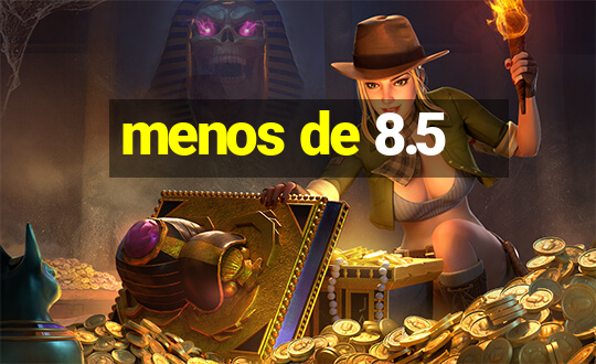 menos de 8.5