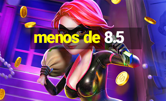 menos de 8.5