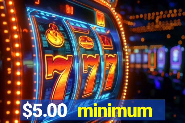 $5.00 minimum deposit casino