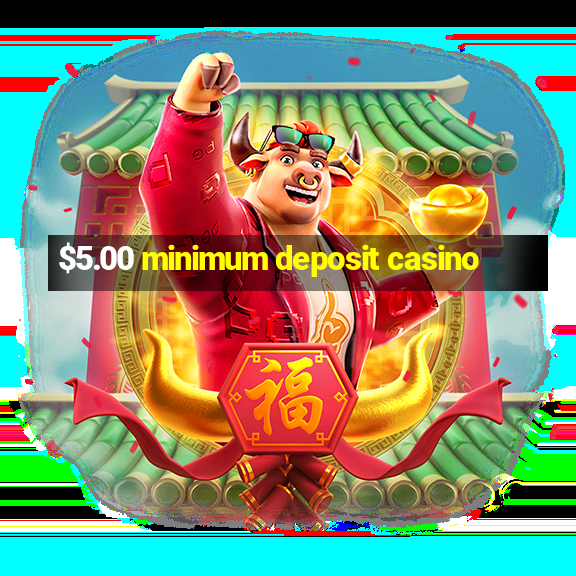 $5.00 minimum deposit casino