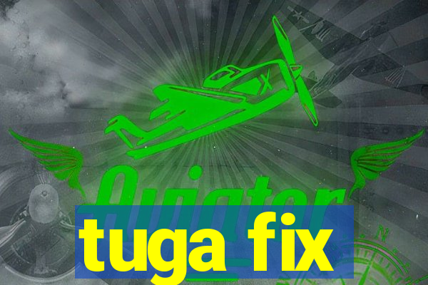 tuga fix