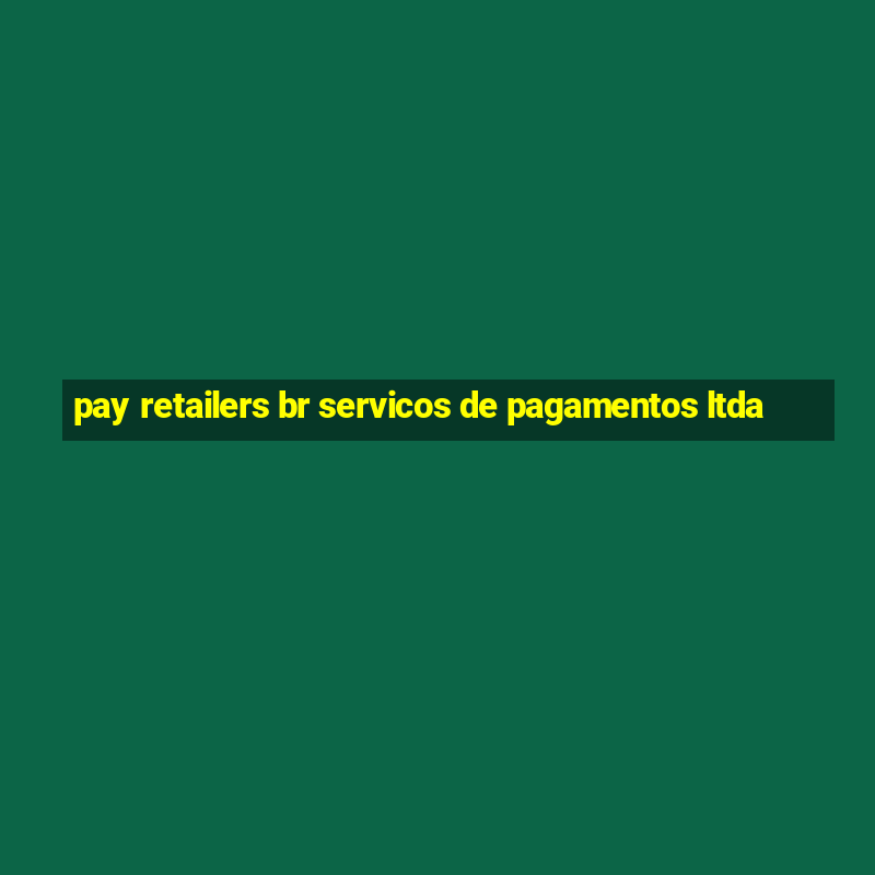 pay retailers br servicos de pagamentos ltda