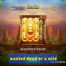 wanted dead or a wild