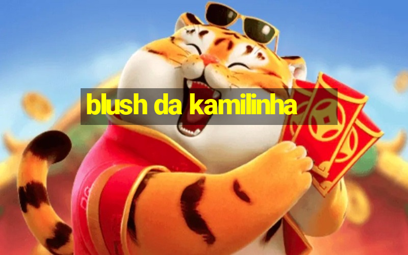 blush da kamilinha