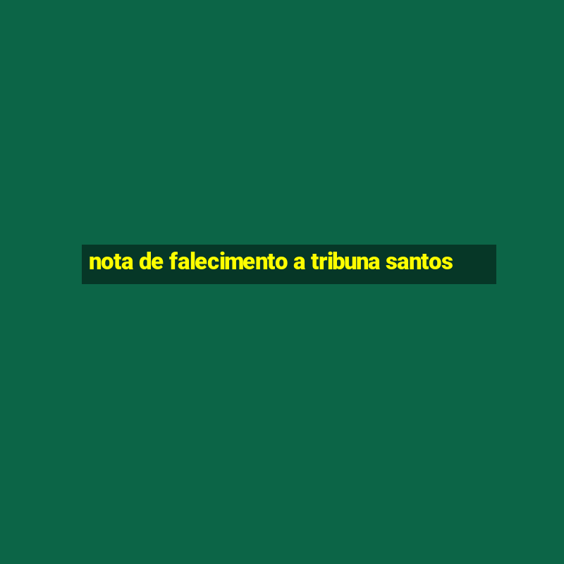 nota de falecimento a tribuna santos