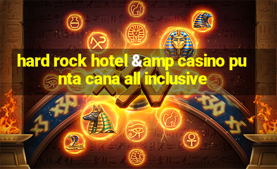 hard rock hotel & casino punta cana all inclusive