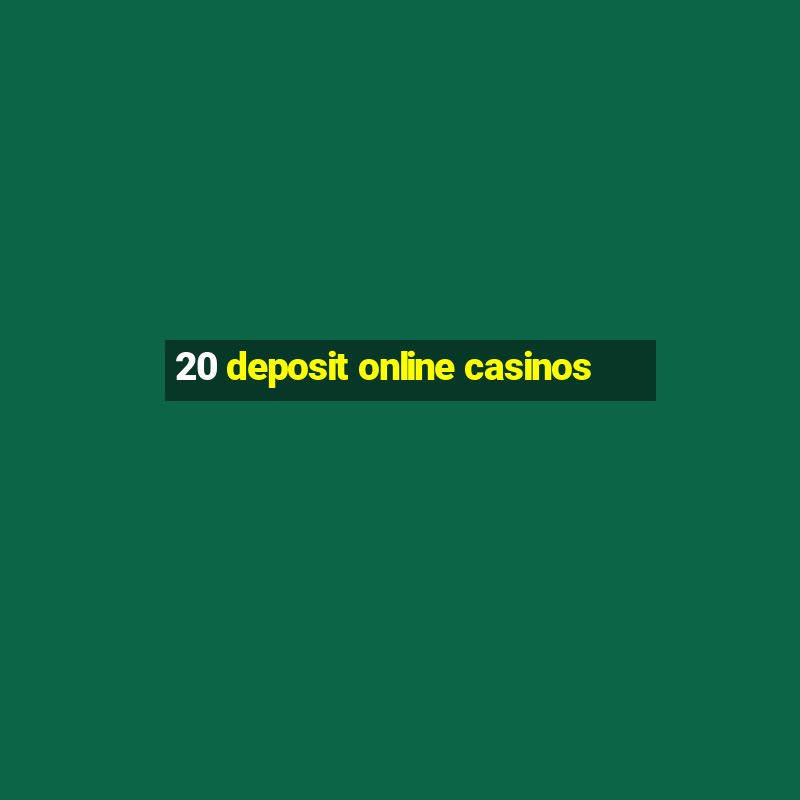 20 deposit online casinos