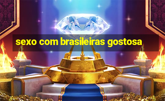 sexo com brasileiras gostosa