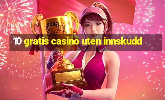 10 gratis casino uten innskudd