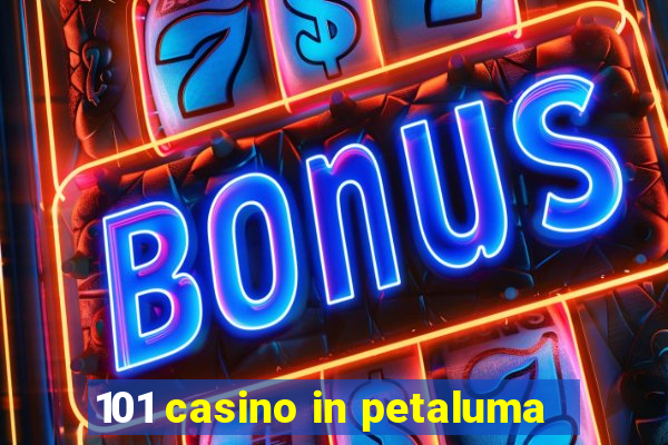 101 casino in petaluma