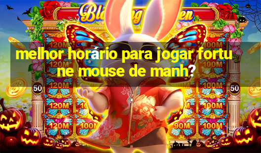 melhor horário para jogar fortune mouse de manh?