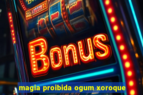 magia proibida ogum xoroque