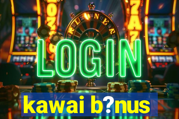 kawai b?nus