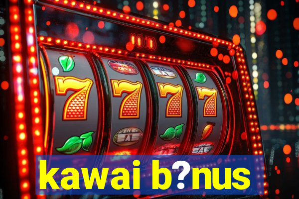 kawai b?nus