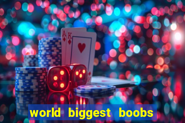 world biggest boobs in the world