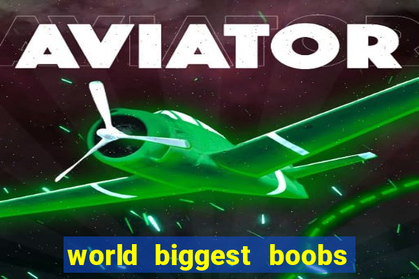 world biggest boobs in the world