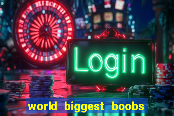 world biggest boobs in the world