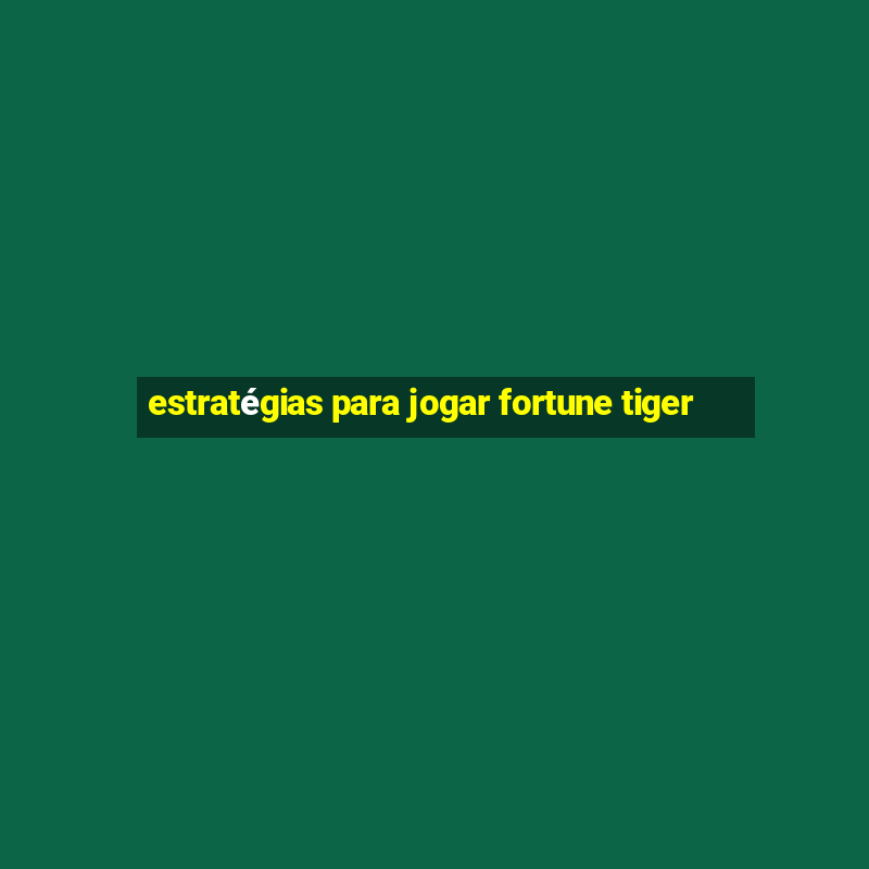 estratégias para jogar fortune tiger