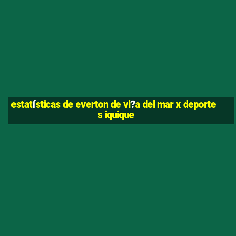 estatísticas de everton de vi?a del mar x deportes iquique