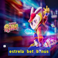 estrela bet b?nus de boas-vindas