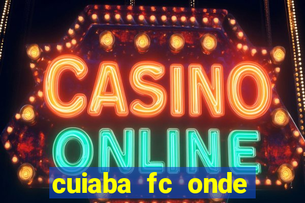 cuiaba fc onde assistir hoje