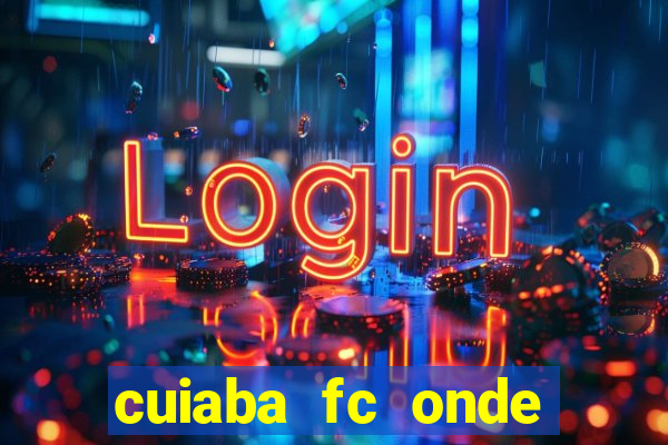 cuiaba fc onde assistir hoje