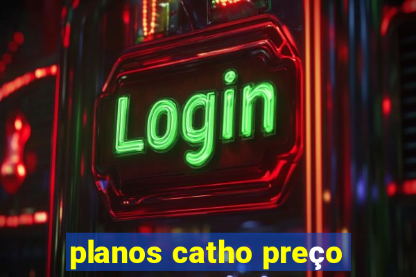 planos catho preço