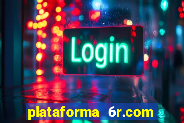 plataforma 6r.com paga mesmo