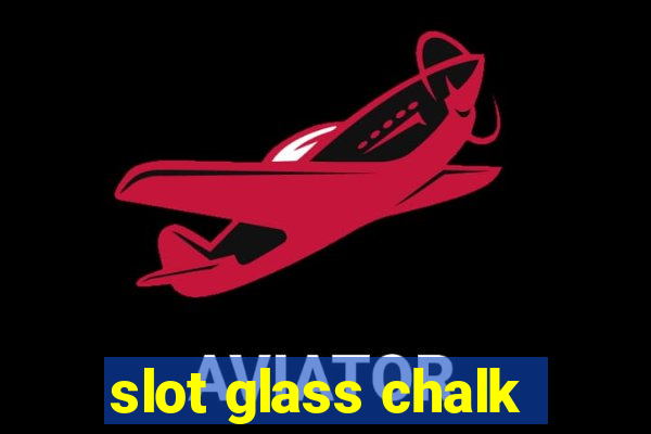 slot glass chalk