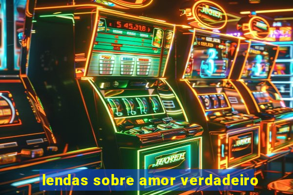 lendas sobre amor verdadeiro