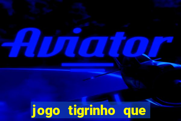 jogo tigrinho que ganha dinheiro