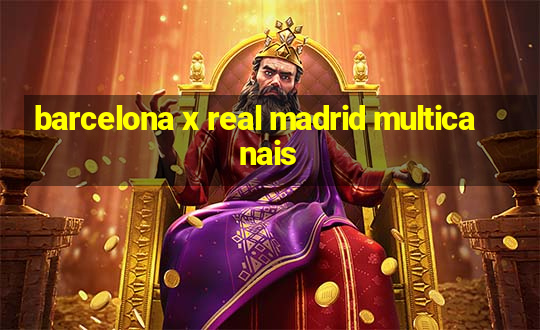 barcelona x real madrid multicanais