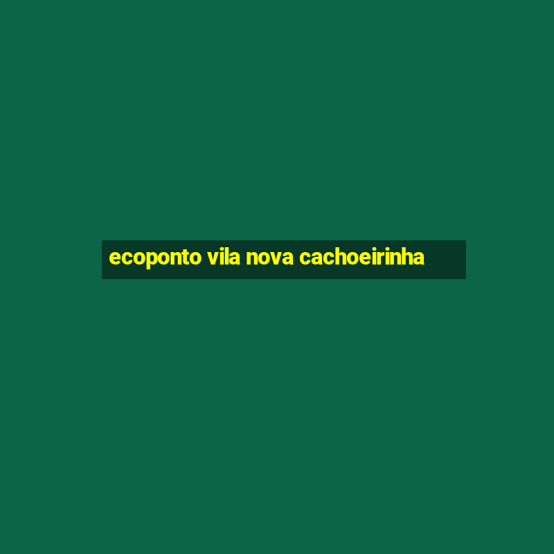 ecoponto vila nova cachoeirinha