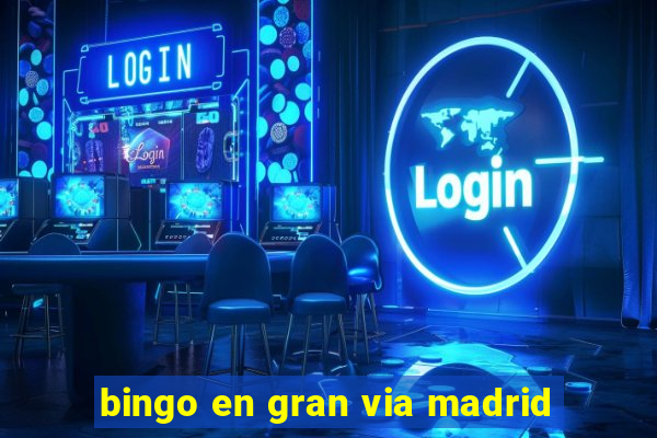 bingo en gran via madrid