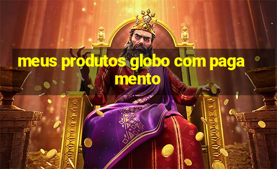 meus produtos globo com pagamento