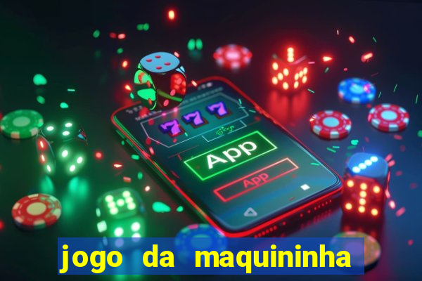 jogo da maquininha ca?a níquel