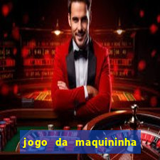 jogo da maquininha ca?a níquel