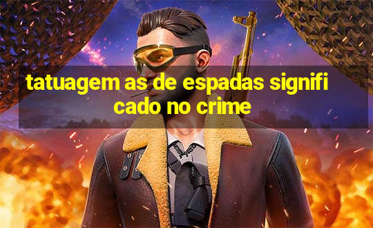 tatuagem as de espadas significado no crime