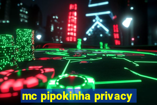 mc pipokinha privacy