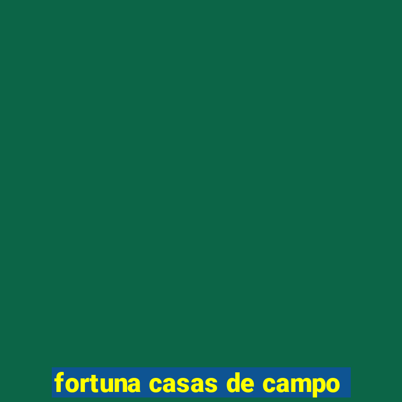 fortuna casas de campo