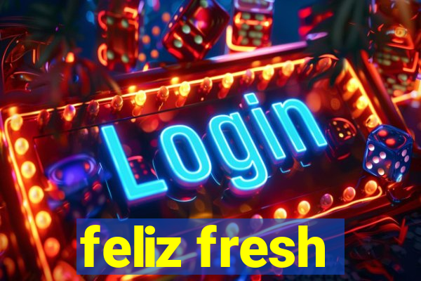 feliz fresh