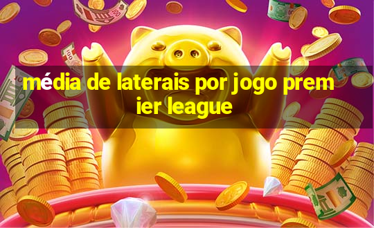 média de laterais por jogo premier league