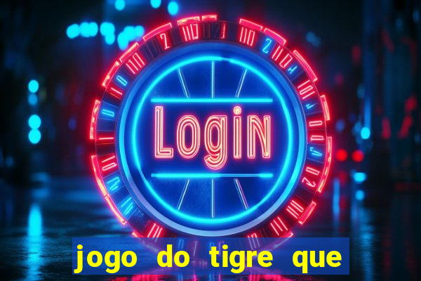 jogo do tigre que ganha dinheiro de verdade