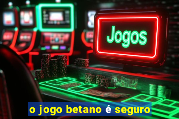 o jogo betano é seguro