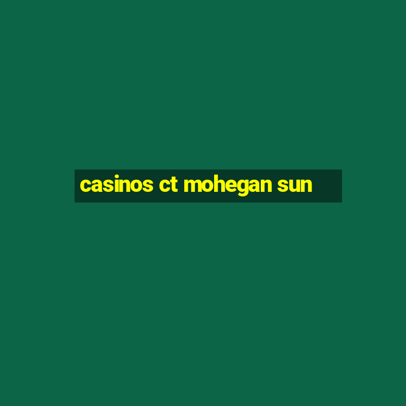 casinos ct mohegan sun