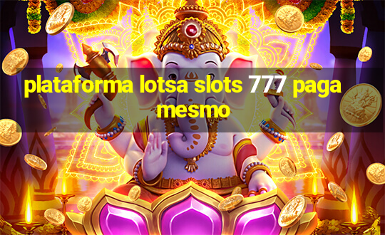 plataforma lotsa slots 777 paga mesmo